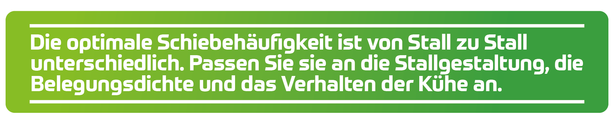 Die optimale Schiebeh&auml;ufigkeit ist von Stall zu Stall unterschiedlich. Passen Sie sie an die Stallgestaltung, die Belegungsdichte und das Verhalten der K&uuml;he an.